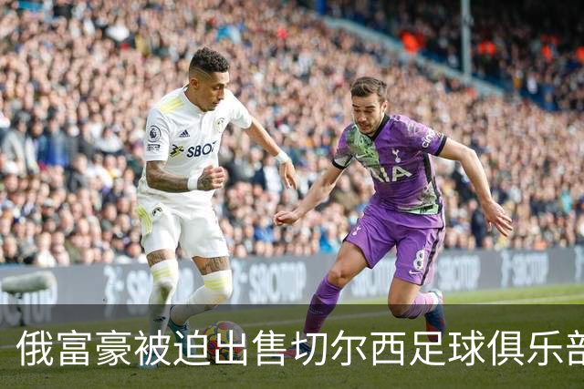俄富豪被迫出售切尔西足球俱乐部，泽连斯吁英国解冻217亿元资金