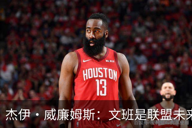 杰伊·威廉姆斯：文班是联盟未来门面 这就是他不会吃恶犯的原因